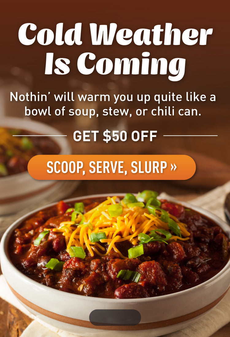 Cold weather is coming. Warm up with a bowl of soup, stew, or chili for $50 off!